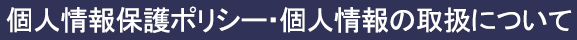 個人情報保護ポリシー・個人情報の取扱について