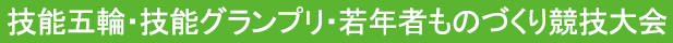 技能五輪・技能グランプリ・若年者ものづくり競技大会